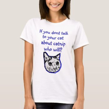 Talk To Your Cat About Catnip T-shirt by aandjdesigns at Zazzle