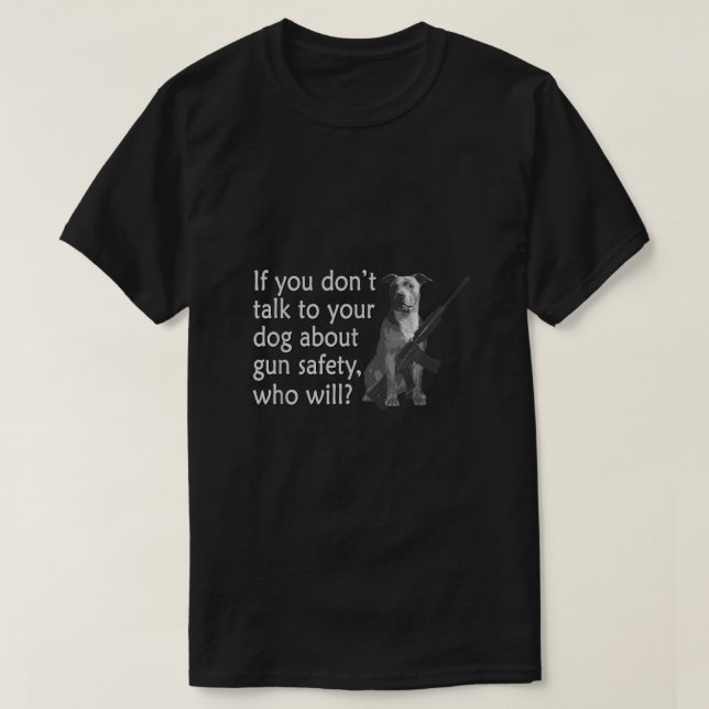 Talk to Your Pit Bull Dog About Gun Safety Funny  T-Shirt (Design Front)