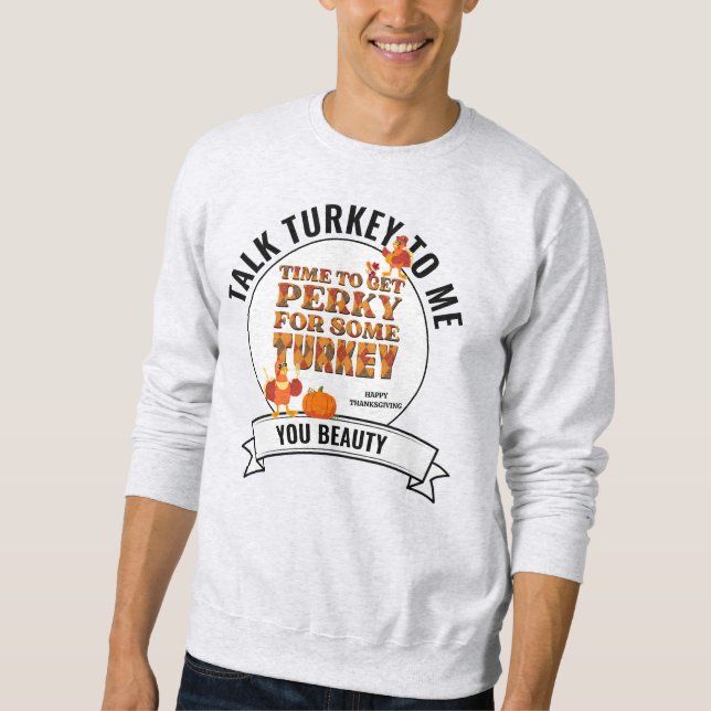 TALK TURKEY TO ME Fun Happy Thanksgiving Sweatshirt (Front)