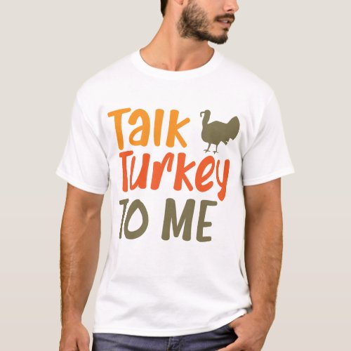 Talk Turkey To Me Sassy Pun Funny Quote T_Shirt