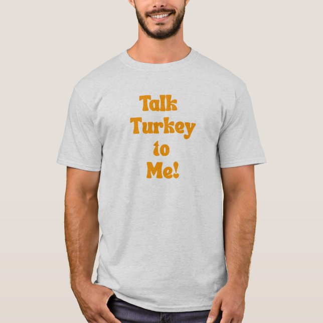 Talk Turkey To Me! T-Shirt (Front)