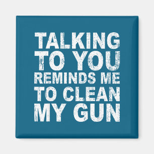 Talking you reminds me clean my gun funny sarcasm magnet
