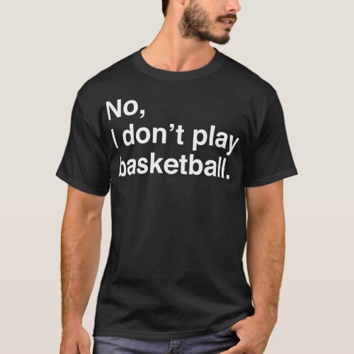 Tall People Problems No I Dont Play Basketball Whi T_Shirt