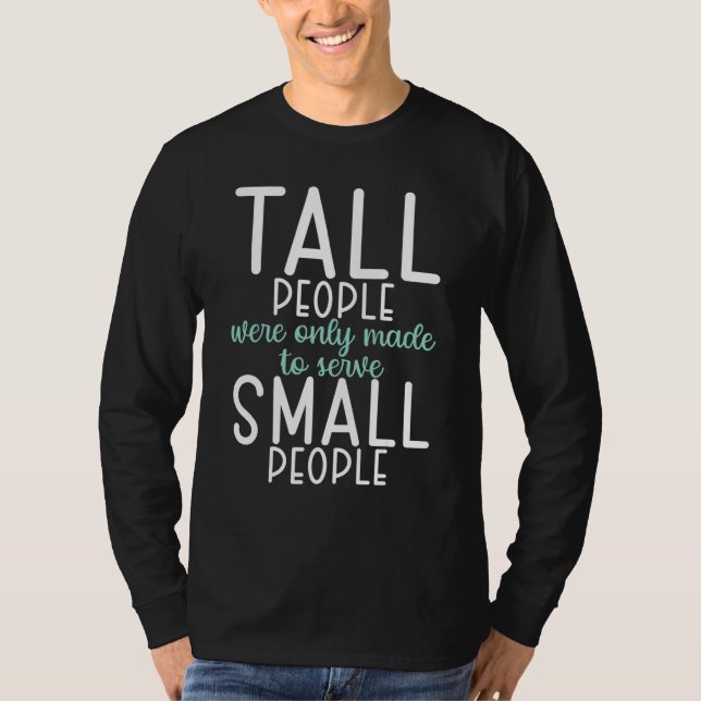 Tall People were only made to serve small People T-Shirt (Front)