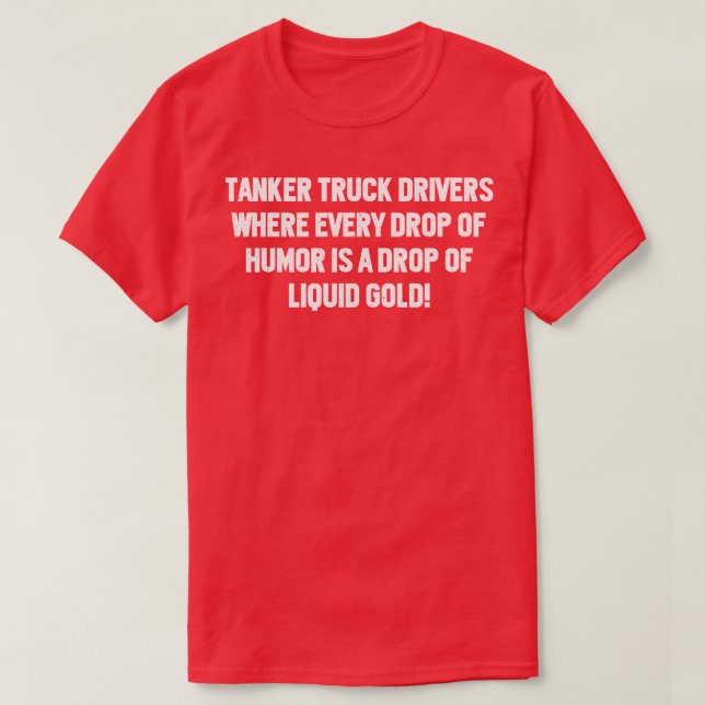 Tanker Truck Drivers Where Every Drop of Humor T-Shirt (Design Front)