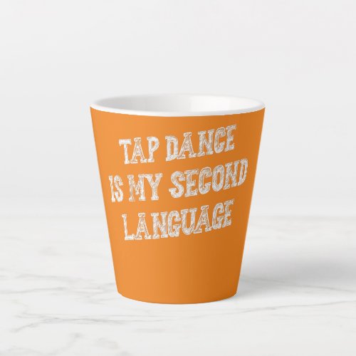 Tap Dance Is My Second Language Funny Sarcasm  Latte Mug
