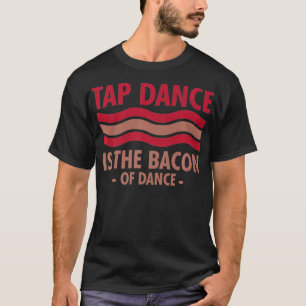 Tap Dance Is The Bacon Of Dance Step Dance cool T-Shirt