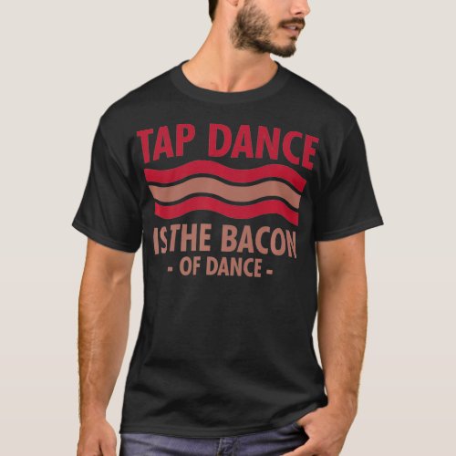 Tap Dance Is The Bacon Of Dance Step Dance cool  T_Shirt