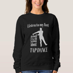 Tap Dance - Listen To My Feet Tap Dance Sweatshirt