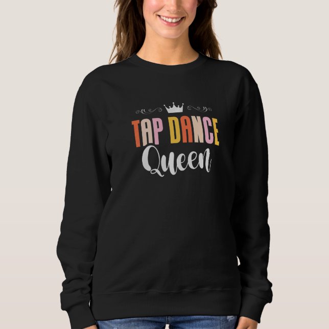 Tap Dance Queen Tap Dancing Tap Dancer Dance Life  Sweatshirt (Front)