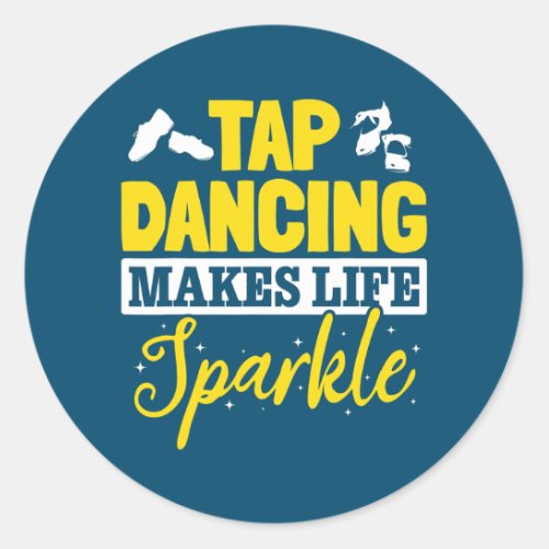 Tap Dance Tap Dancing Tap Dancing makes life Classic Round Sticker