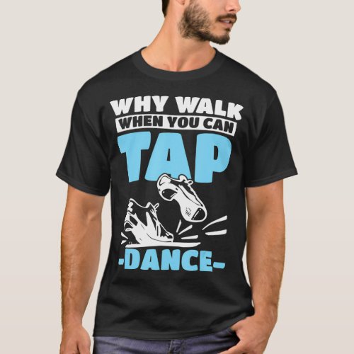 Tap Dance Tap Dancing Why walk when you can Tap da T_Shirt