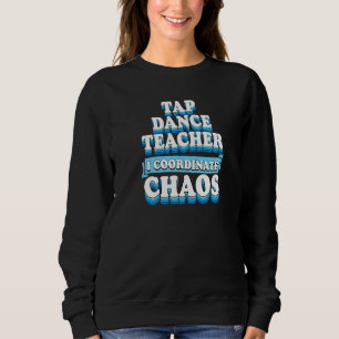 Tap Dance Teacher I Coordinate Chaos  1 Sweatshirt