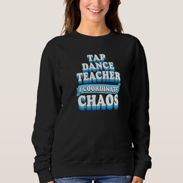 Tap Dance Teacher I Coordinate Chaos  1 Sweatshirt (Front)