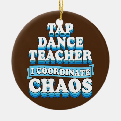 Tap Dance Teacher I Coordinate Chaos  Ceramic Ornament