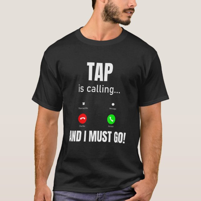 Tap Is Calling And I Must Go T-Shirt (Front)