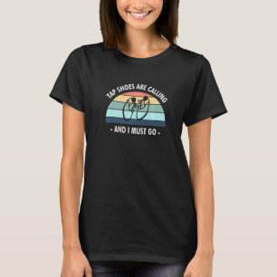 Tap Shoes Are Calling And I Must Go Tap Dancer T-Shirt