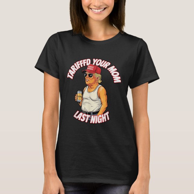 Tariffed Your Mom Last Night Tarrified Funny  T-Shirt (Front)