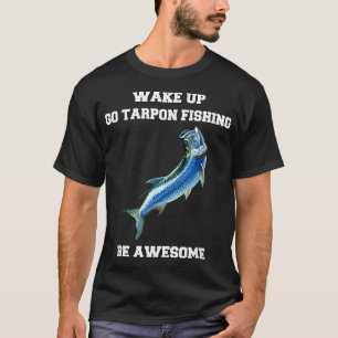Tarpon Fisherman Wake Up Go Tarpon Fishing Be Awes T-Shirt