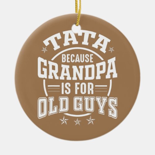 Tata Because Grandpa is For Old Guys Fathers day Ceramic Ornament