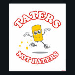 Taters Not Haters Poster<br><div class="desc">"Taters Not Haters" tater tot graphic designed by bCreative shows a cool tater tot that has no time for haters! This makes a great gift for family, friends, or a treat for yourself! This funny graphic is a great addition to anyone's style. bCreative is a leading creator and licensor of...</div>