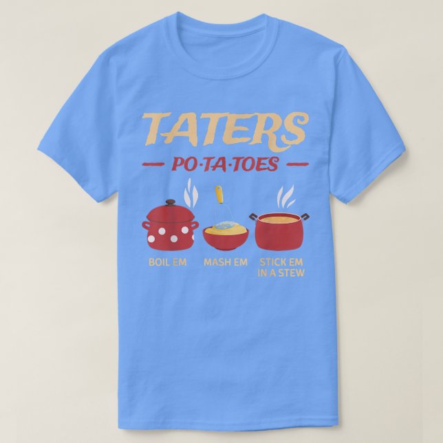 Taters Potatoes Boil Em Mash Em Stick Em In A Stew T-Shirt (Design Front)