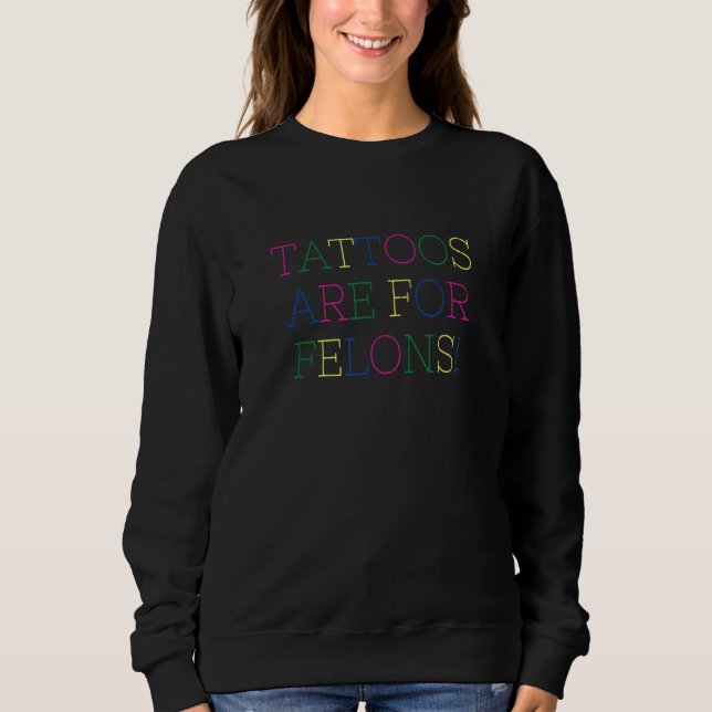 Tattoo Fans Tattoos Are For Felons  Tattoo Artists Sweatshirt (Front)