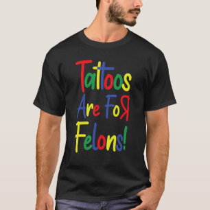 Tattoos Are For Felons 7 T-Shirt