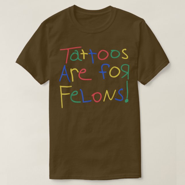 Tattoos Are For Felons  Funny For Men Women  T-Shirt (Design Front)