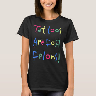 Tattoos Are For Felons  T-Shirt