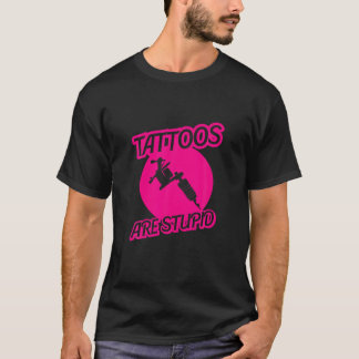 Tattoos Are Stupid Sarcastic Ink Addict Tattooed P T-Shirt