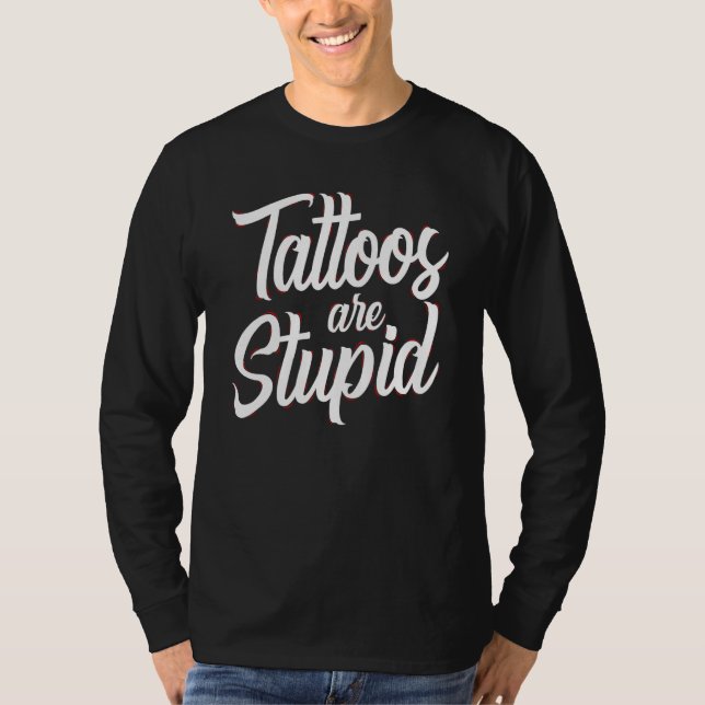 Tattoos Are Stupid  Sarcastic Saying Tattoo T-Shirt (Front)
