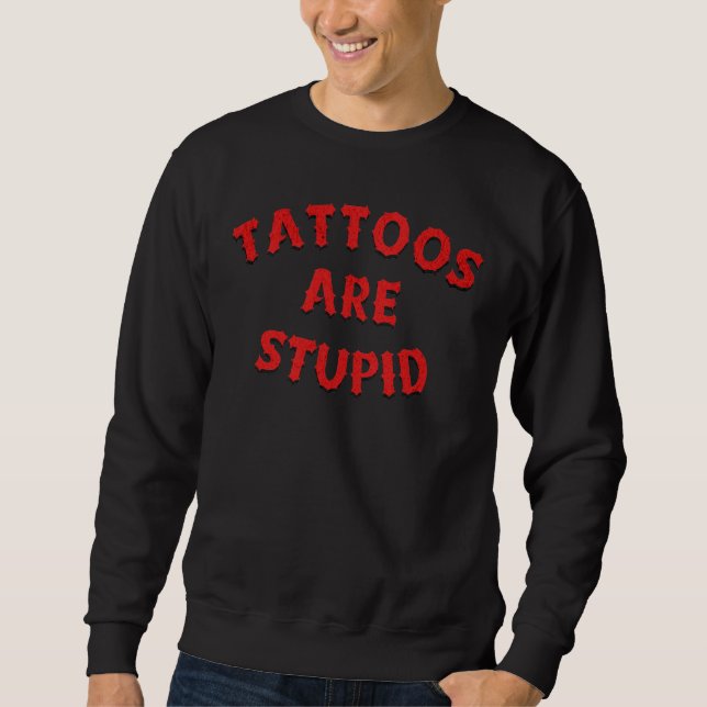 Tattoos are stupid sweatshirt (Front)