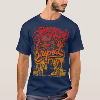 Tattoos Are Stupid Tattoo Artists Tattoo Addicts T T-Shirt