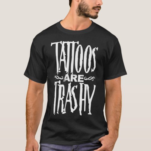 Tattoos Are Trashy Funny Tattoo Artist Tattooed In T_Shirt