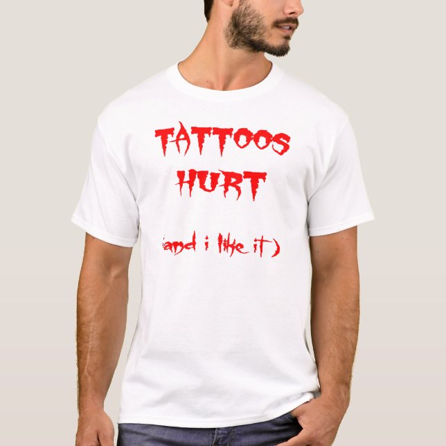 Tattoos Hurt And I Like It T-Shirt (Front)