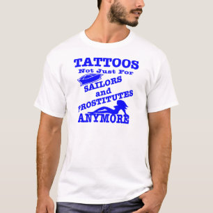 Tattoos Not Just For Sailors & Prostitutes Anymore T-Shirt