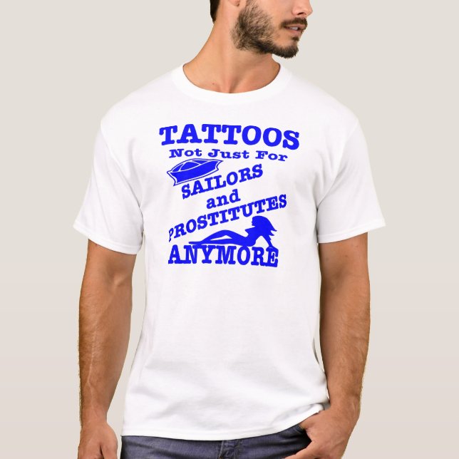 Tattoos Not Just For Sailors & Prostitutes Anymore T-Shirt (Front)