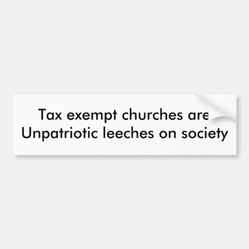 Tax exempt churches areUnpatriotic leeches on s Bumper Sticker