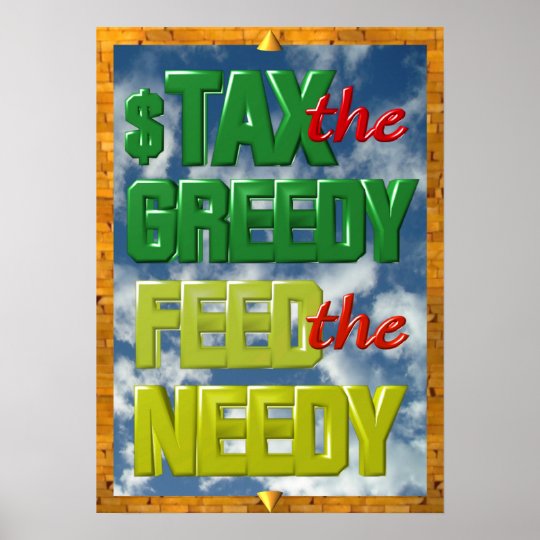 Tax the greedy Feed the Needy poster | Zazzle.com