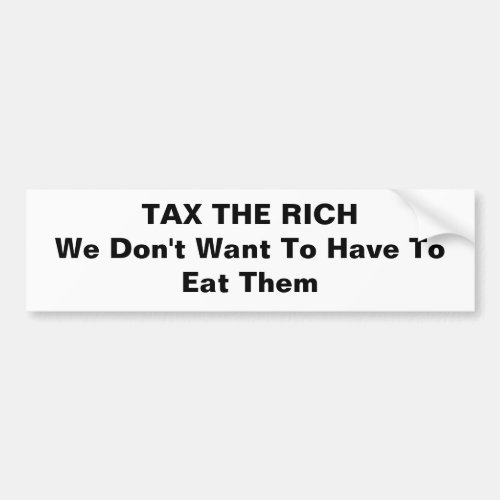 TAX THE RICH We Dont Want To Have To Eat Them Bumper Sticker