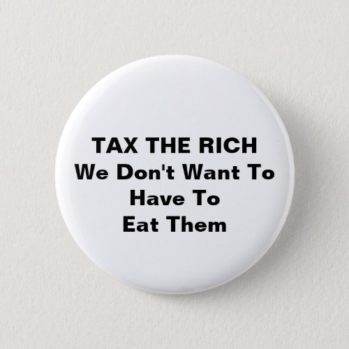 TAX THE RICH We Dont Want To Have To Eat Them Button