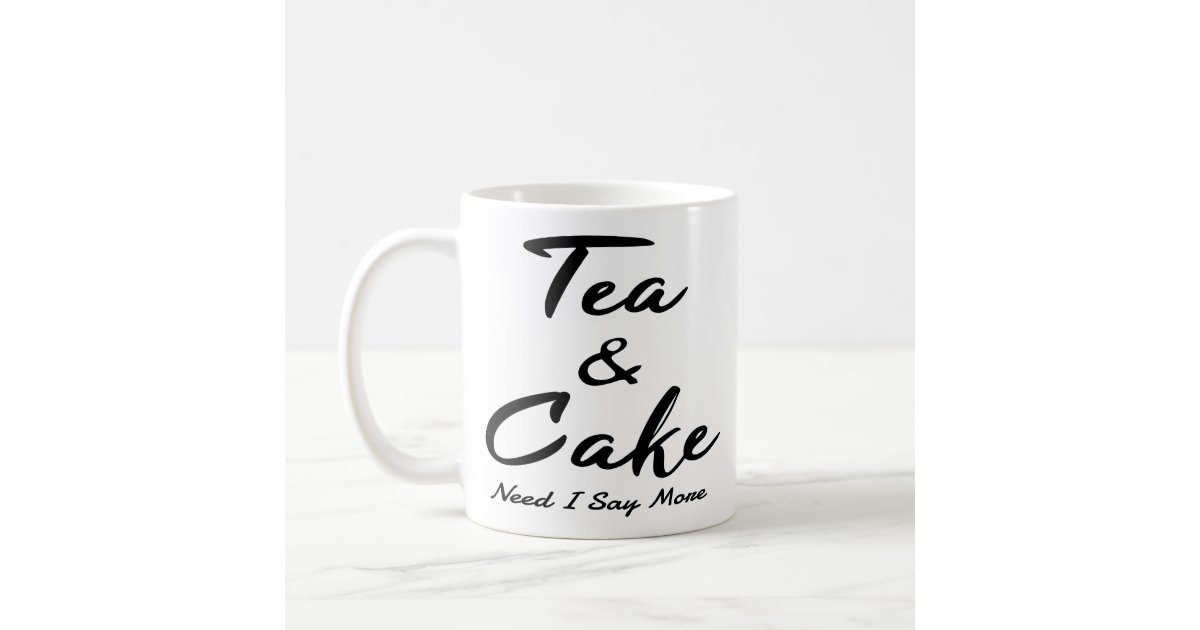 Tea And Cake Need I Say More Funny Tea Cake Quotes Coffee Mug | Zazzle