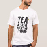 Tea Because Adulting is Hard Funny   T-Shirt