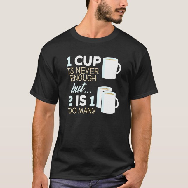 Tea Drink  1 Cup Is Never Enough  2 Is 1 Too Many T-Shirt (Front)