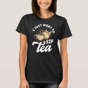 Tea Drinker Tea Lover Quotes I Just Want To Sip Te T-Shirt