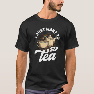 Tea Drinker Tea Lover Quotes I Just Want To Sip Te T-Shirt