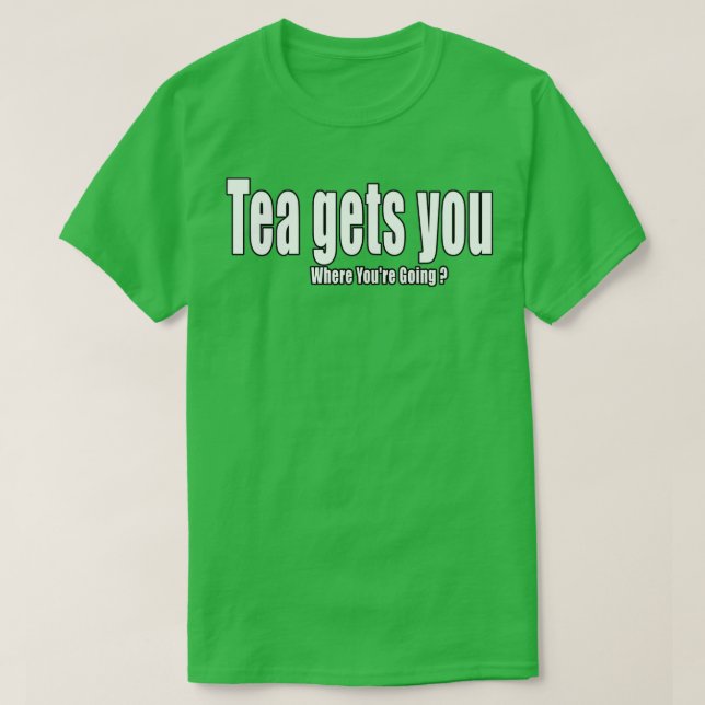 Tea Gets You Where Youx27re Going Quote T-Shirt (Design Front)