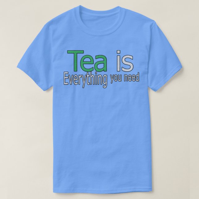 Tea is Everything You Need Quote T-Shirt (Design Front)
