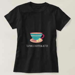 Tea Makes everything better quote camomile teacup T-Shirt